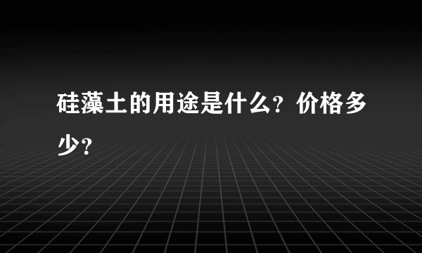 硅藻土的用途是什么？价格多少？