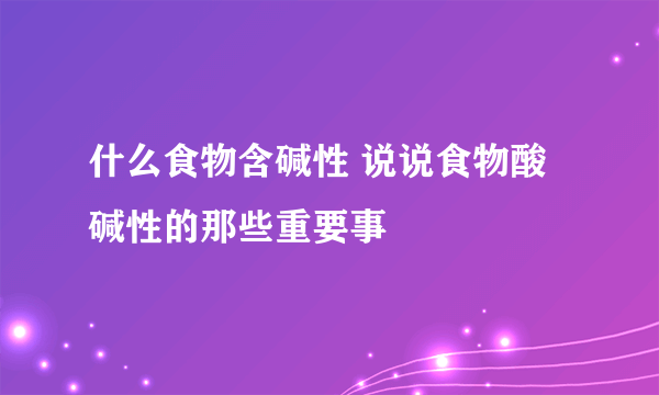 什么食物含碱性 说说食物酸碱性的那些重要事