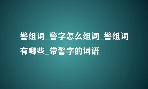 警组词_警字怎么组词_警组词有哪些_带警字的词语