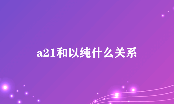 a21和以纯什么关系