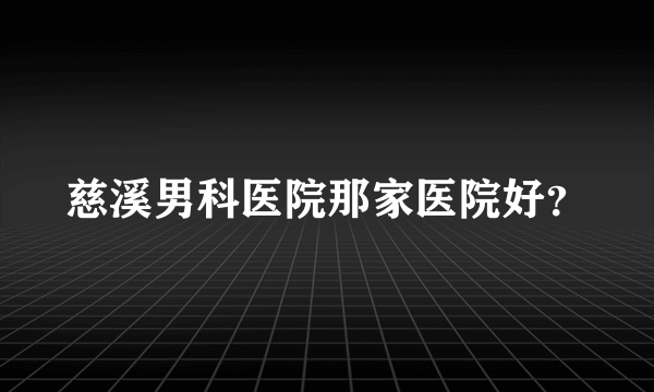 慈溪男科医院那家医院好？