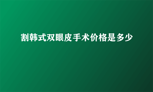 割韩式双眼皮手术价格是多少