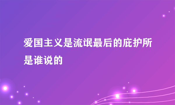 爱国主义是流氓最后的庇护所是谁说的