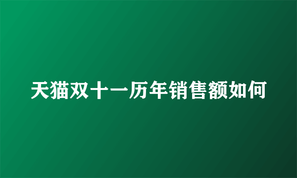 天猫双十一历年销售额如何