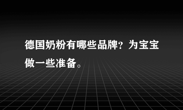 德国奶粉有哪些品牌？为宝宝做一些准备。