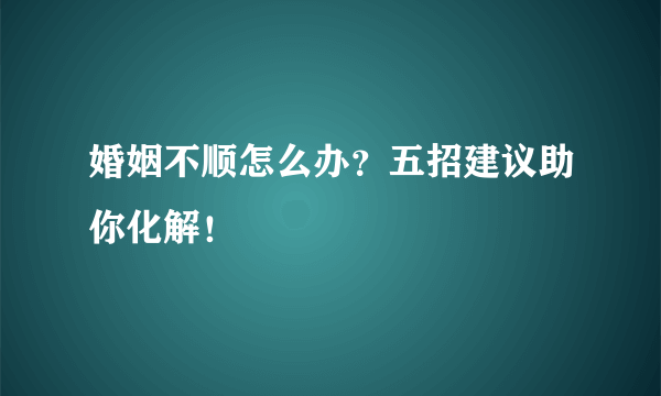 婚姻不顺怎么办？五招建议助你化解！