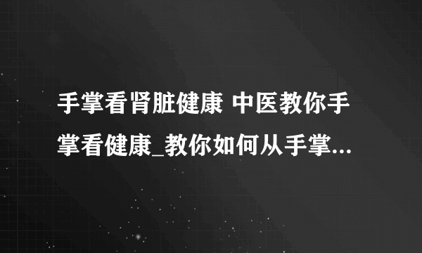 手掌看肾脏健康 中医教你手掌看健康_教你如何从手掌看出健康_从手上的7个细节看健康