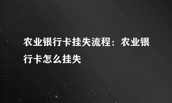 农业银行卡挂失流程：农业银行卡怎么挂失