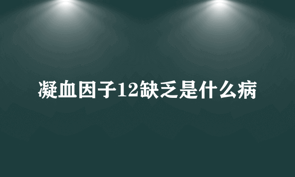 凝血因子12缺乏是什么病