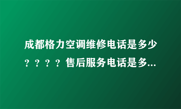 成都格力空调维修电话是多少？？？？售后服务电话是多少？？？？我家空调坏了想找他们修！！！