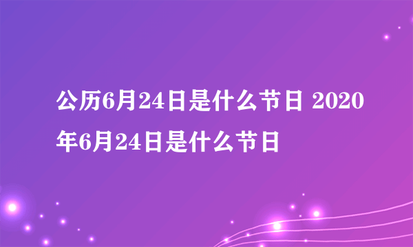 公历6月24日是什么节日 2020年6月24日是什么节日