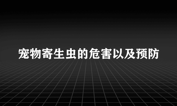 宠物寄生虫的危害以及预防