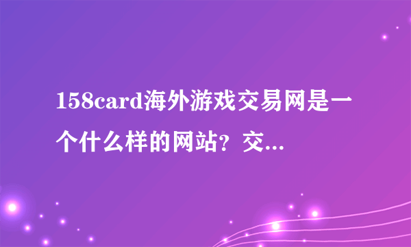 158card海外游戏交易网是一个什么样的网站？交易安全吗？我在海外，想要充值uu898。