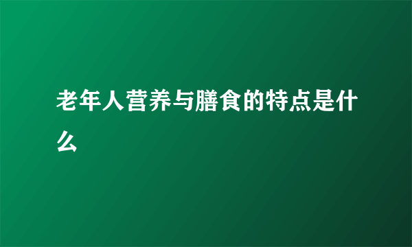 老年人营养与膳食的特点是什么