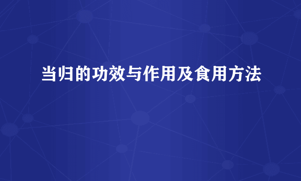 当归的功效与作用及食用方法