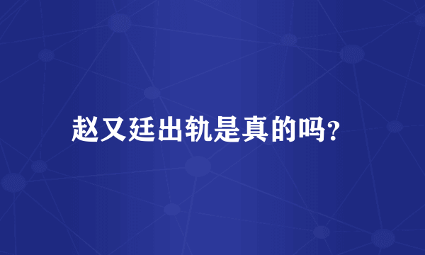 赵又廷出轨是真的吗？