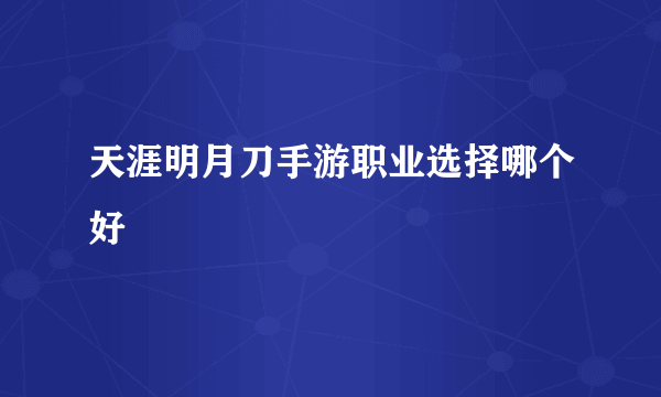 天涯明月刀手游职业选择哪个好