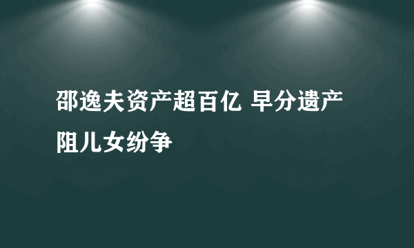 邵逸夫资产超百亿 早分遗产阻儿女纷争