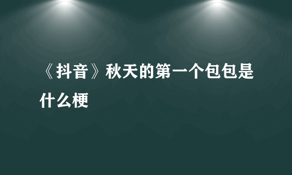 《抖音》秋天的第一个包包是什么梗