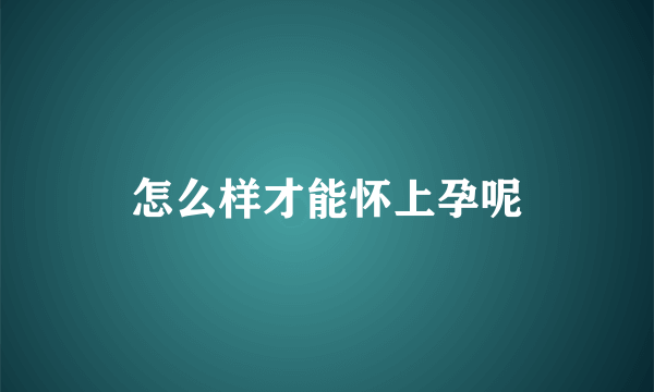 怎么样才能怀上孕呢