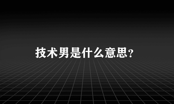 技术男是什么意思？