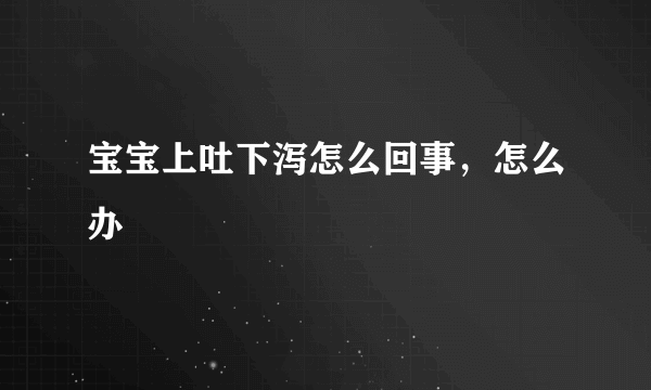 宝宝上吐下泻怎么回事，怎么办