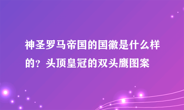 神圣罗马帝国的国徽是什么样的？头顶皇冠的双头鹰图案