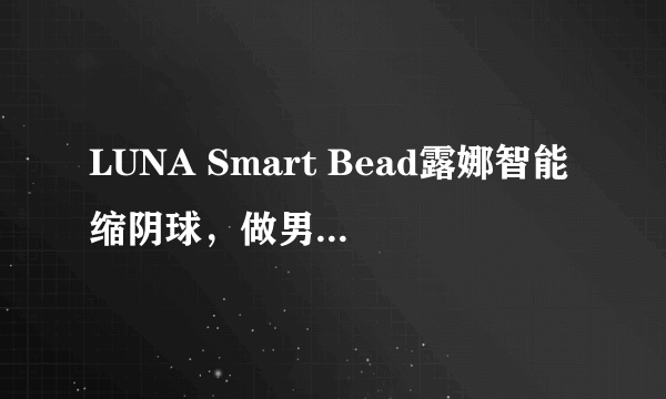 LUNA Smart Bead露娜智能缩阴球，做男人最爱的“窄”女