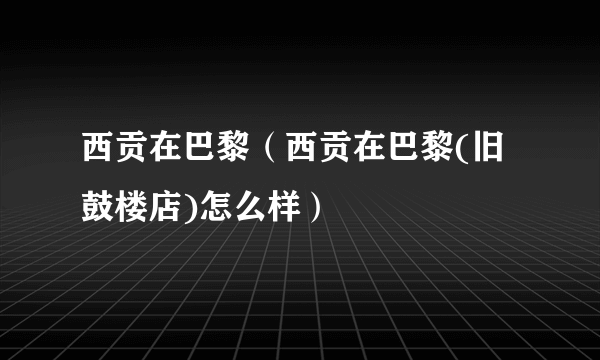 西贡在巴黎（西贡在巴黎(旧鼓楼店)怎么样）