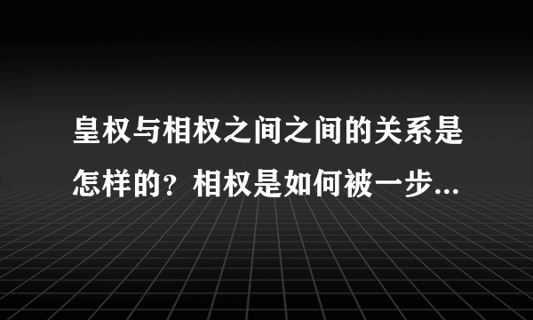 皇权与相权之间之间的关系是怎样的？相权是如何被一步步削弱的？