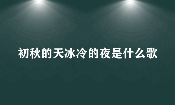 初秋的天冰冷的夜是什么歌