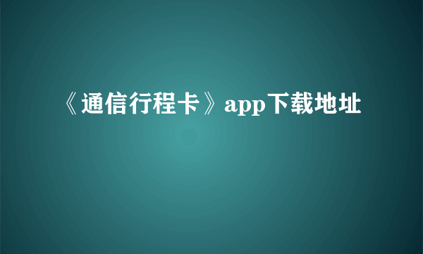 《通信行程卡》app下载地址