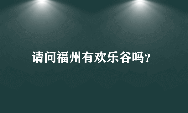 请问福州有欢乐谷吗？