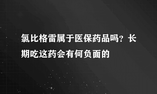 氯比格雷属于医保药品吗？长期吃这药会有何负面的