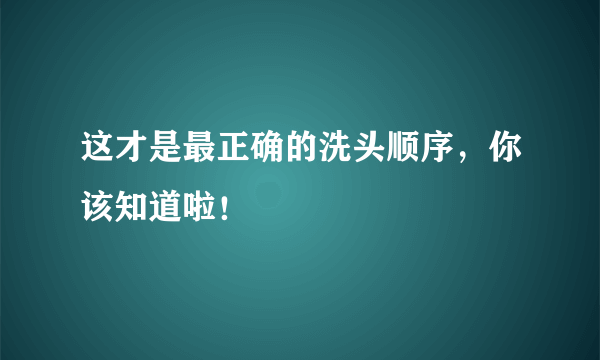 这才是最正确的洗头顺序，你该知道啦！