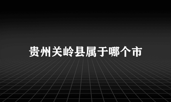 贵州关岭县属于哪个市