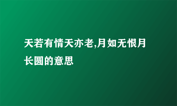 天若有情天亦老,月如无恨月长圆的意思