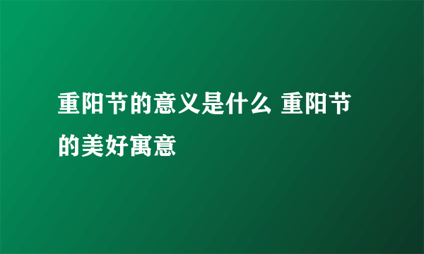 重阳节的意义是什么 重阳节的美好寓意