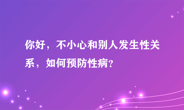 你好，不小心和别人发生性关系，如何预防性病？