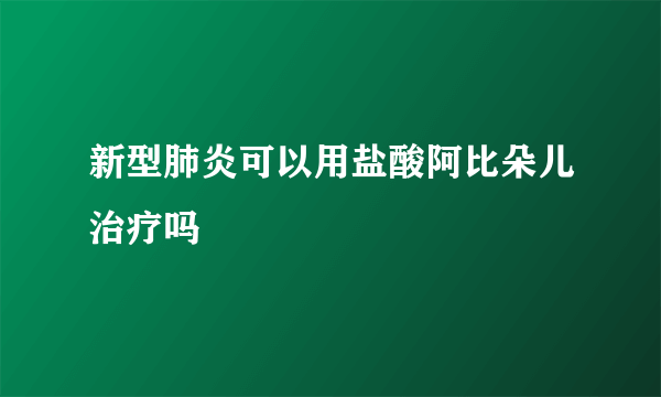 新型肺炎可以用盐酸阿比朵儿治疗吗