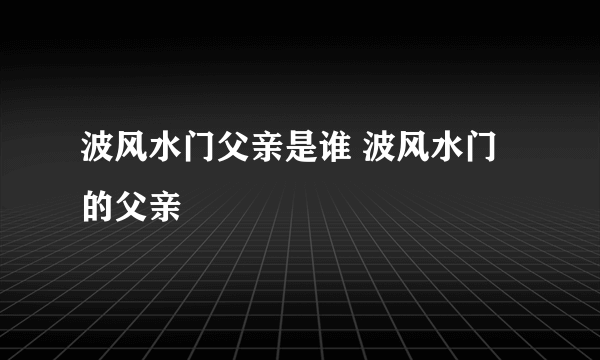 波风水门父亲是谁 波风水门的父亲