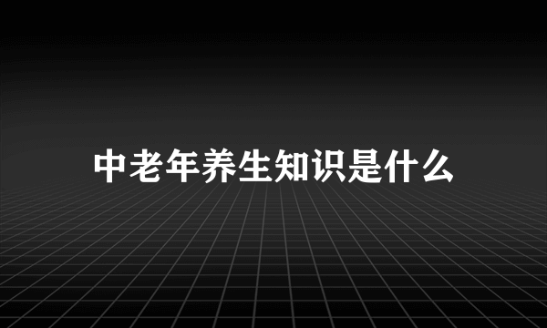 中老年养生知识是什么