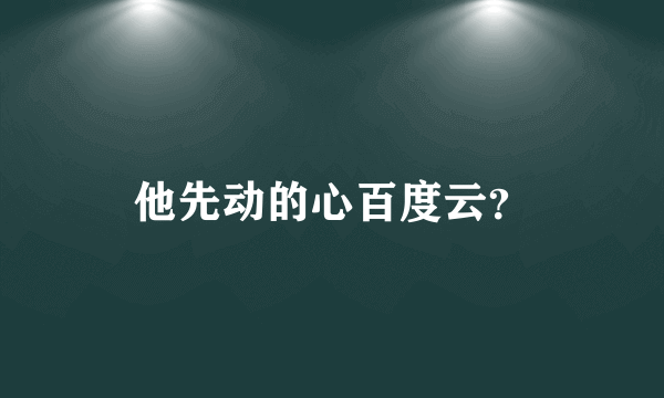 他先动的心百度云？