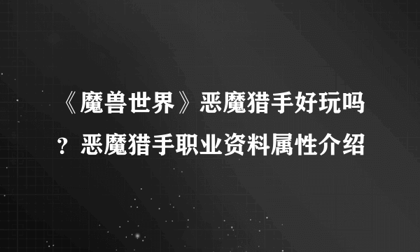 《魔兽世界》恶魔猎手好玩吗？恶魔猎手职业资料属性介绍