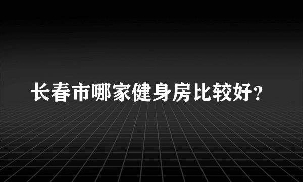 长春市哪家健身房比较好？