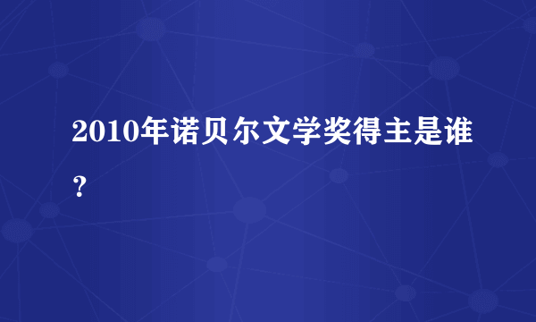 2010年诺贝尔文学奖得主是谁？