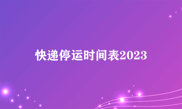 快递停运时间表2023