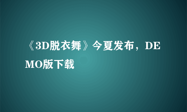 《3D脱衣舞》今夏发布，DEMO版下载