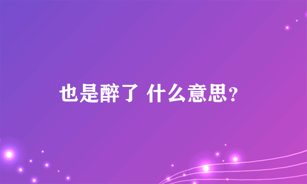 也是醉了 什么意思？