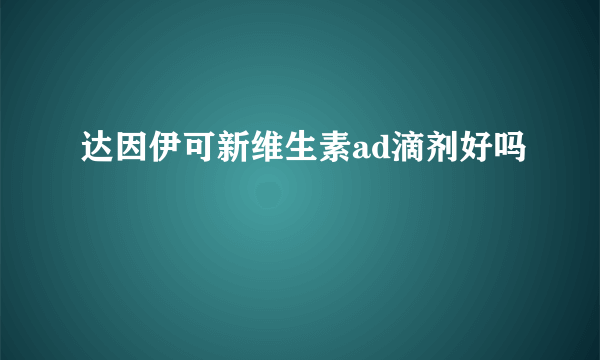 达因伊可新维生素ad滴剂好吗